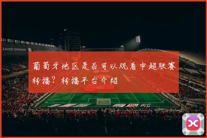 葡萄牙地区是否可以观看中超联赛转播？转播平台介绍