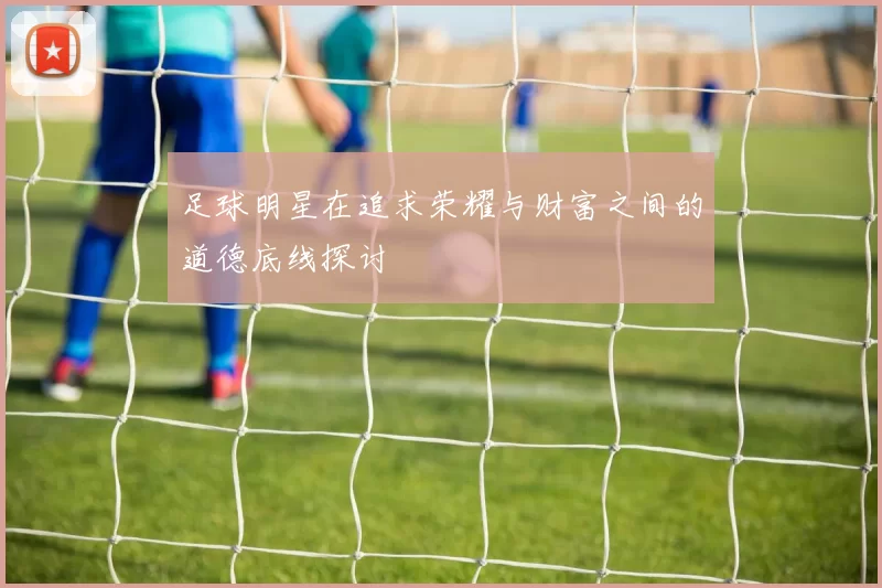 足球明星在追求荣耀与财富之间的道德底线探讨