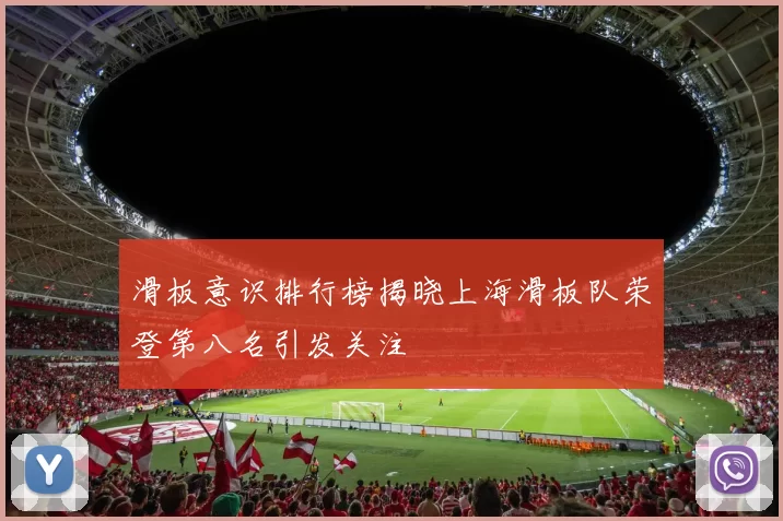滑板意识排行榜揭晓上海滑板队荣登第八名引发关注