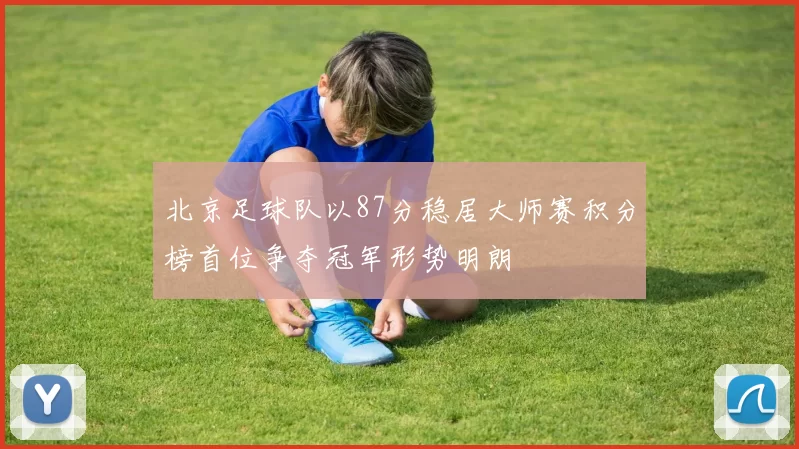 北京足球队以87分稳居大师赛积分榜首位争夺冠军形势明朗