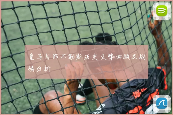 皇马与那不勒斯历史交锋回顾及战绩分析
