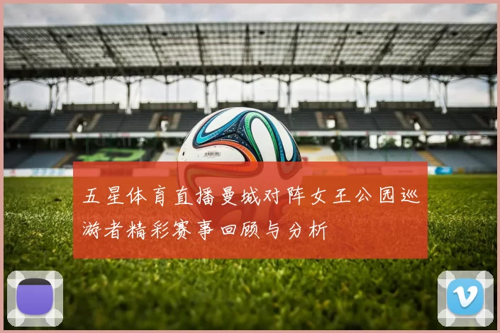 五星体育直播曼城对阵女王公园巡游者精彩赛事回顾与分析