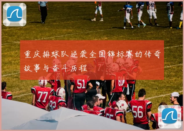 重庆排球队逆袭全国锦标赛的传奇故事与奋斗历程