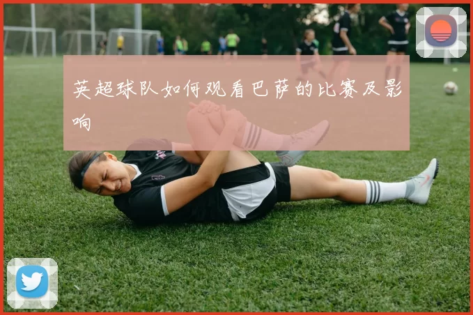 英超球队如何观看巴萨的比赛及影响