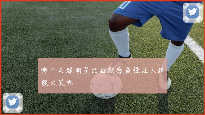 哪个足球明星的幽默感最强让人捧腹大笑呢
