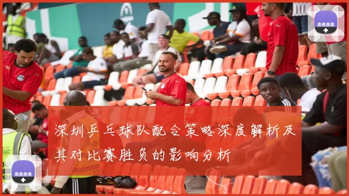 深圳乒乓球队配合策略深度解析及其对比赛胜负的影响分析