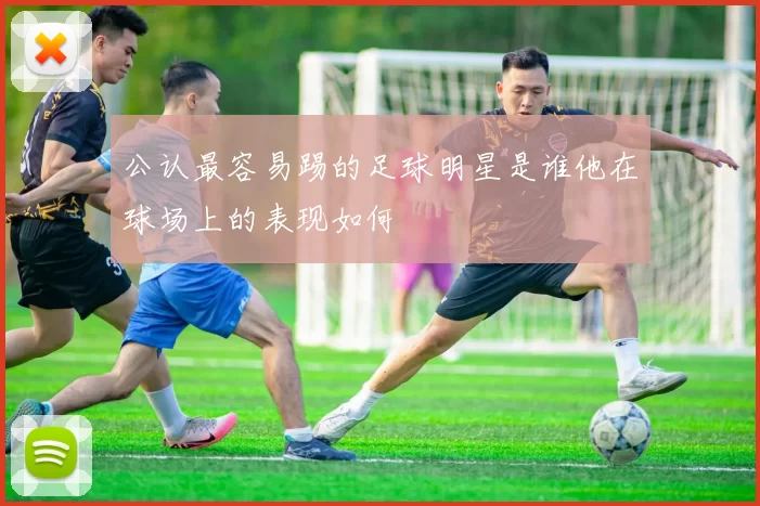 公认最容易踢的足球明星是谁他在球场上的表现如何