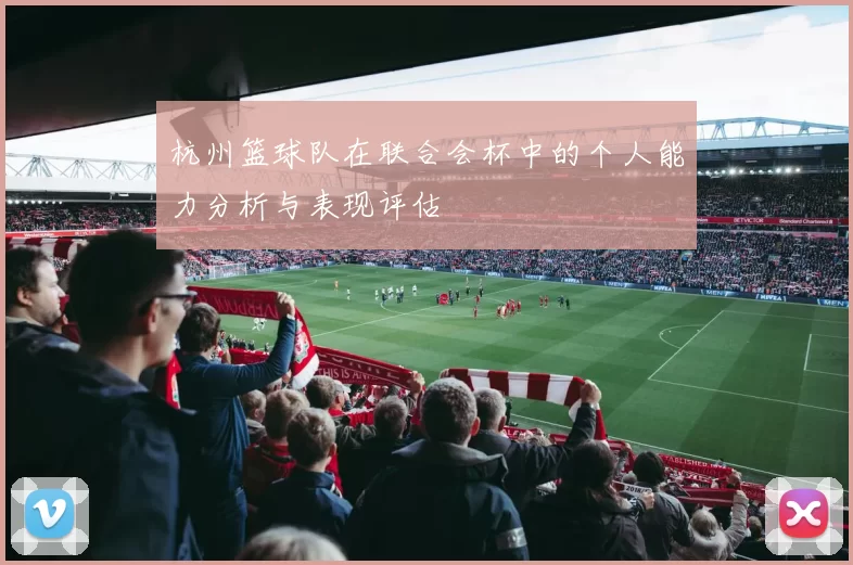 杭州篮球队在联合会杯中的个人能力分析与表现评估