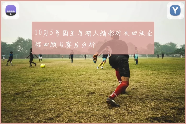 10月5号国王与湖人精彩对决回放全程回顾与赛后分析