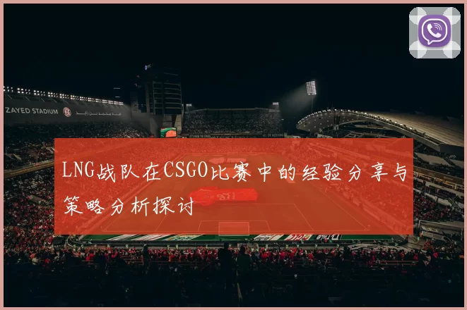 LNG战队在CSGO比赛中的经验分享与策略分析探讨