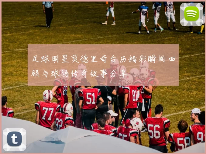 足球明星莫德里奇台历精彩瞬间回顾与球场传奇故事分享