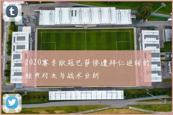 2020赛季欧冠巴萨惨遭拜仁逆转的经典对决与战术分析