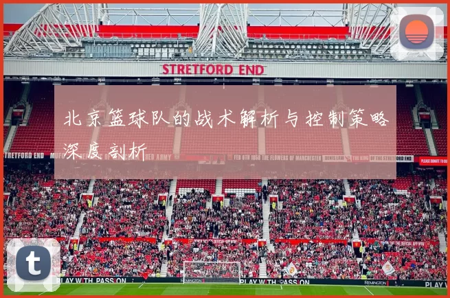 北京篮球队的战术解析与控制策略深度剖析
