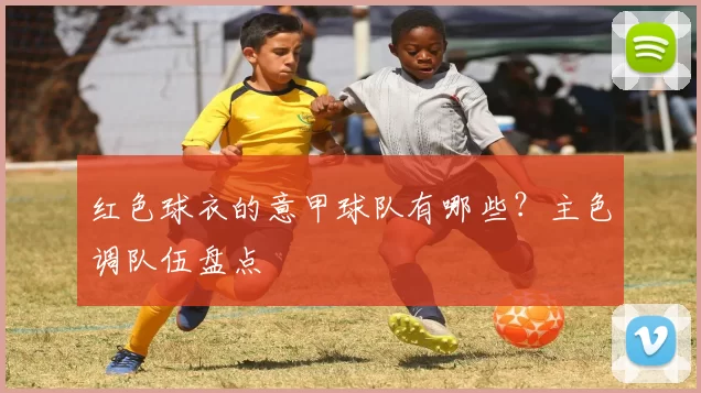 红色球衣的意甲球队有哪些？主色调队伍盘点