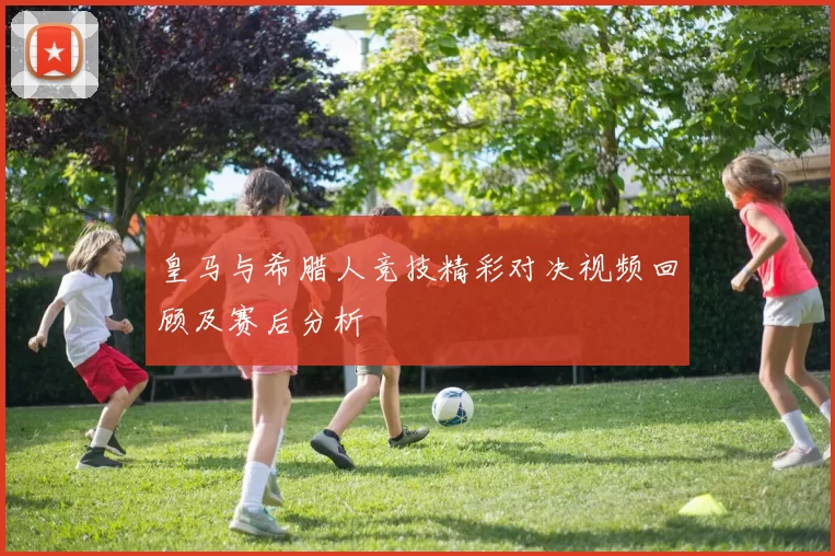 皇马与希腊人竞技精彩对决视频回顾及赛后分析