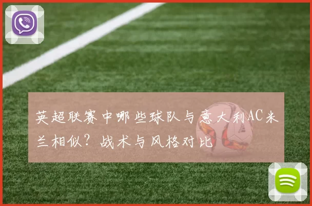 英超联赛中哪些球队与意大利AC米兰相似？战术与风格对比