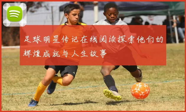 足球明星传记在线阅读探索他们的辉煌成就与人生故事