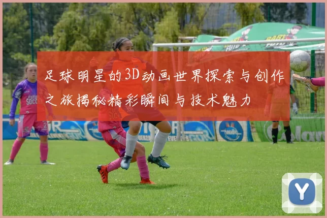 足球明星的3D动画世界探索与创作之旅揭秘精彩瞬间与技术魅力