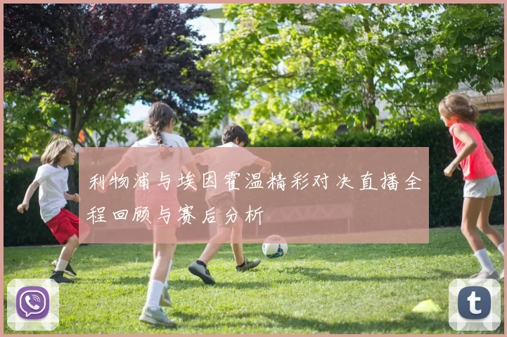 利物浦与埃因霍温精彩对决直播全程回顾与赛后分析