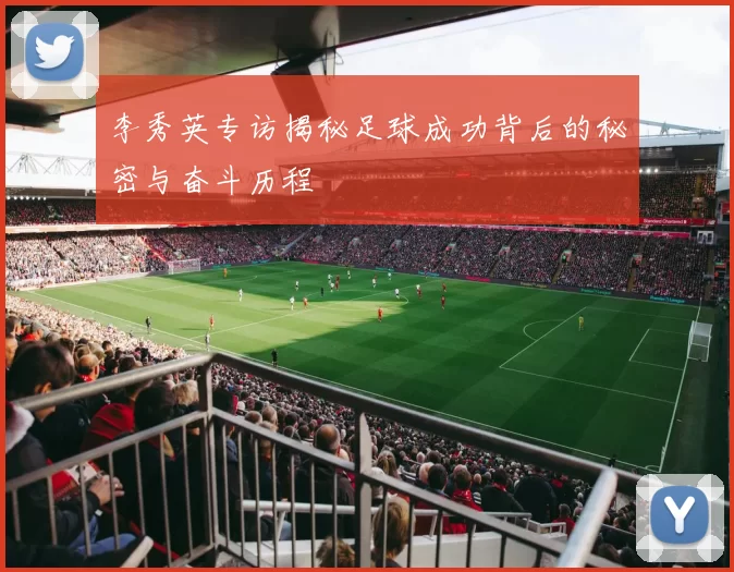 李秀英专访揭秘足球成功背后的秘密与奋斗历程