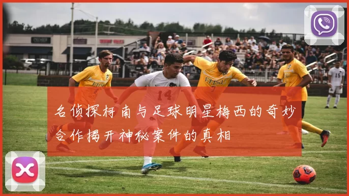 名侦探柯南与足球明星梅西的奇妙合作揭开神秘案件的真相