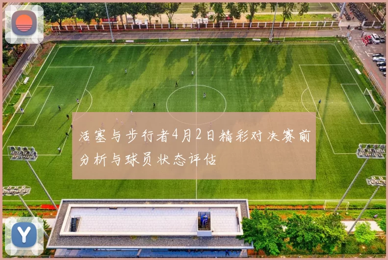 活塞与步行者4月2日精彩对决赛前分析与球员状态评估