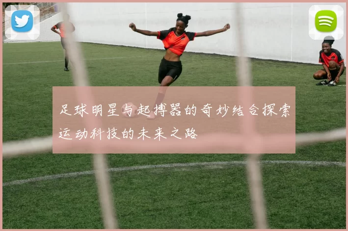 足球明星与起搏器的奇妙结合探索运动科技的未来之路
