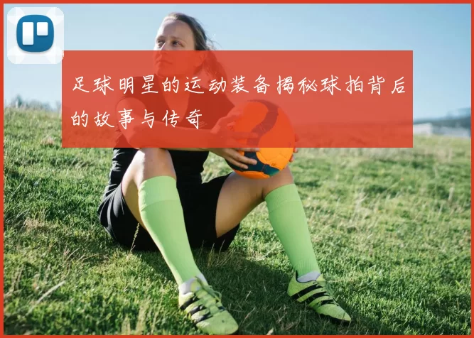 足球明星的运动装备揭秘球拍背后的故事与传奇