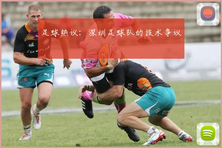 足球热议：深圳足球队的技术争议