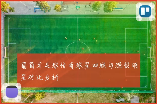 葡萄牙足球传奇球星回顾与现役明星对比分析