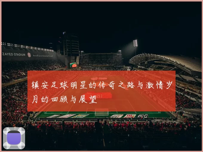镇安足球明星的传奇之路与激情岁月的回顾与展望