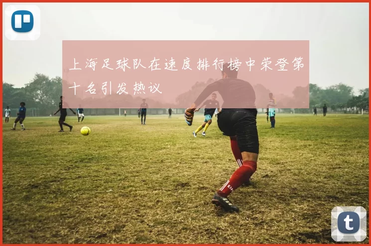 上海足球队在速度排行榜中荣登第十名引发热议