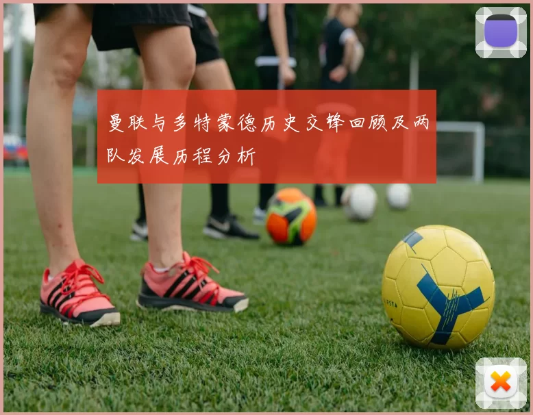 曼联与多特蒙德历史交锋回顾及两队发展历程分析