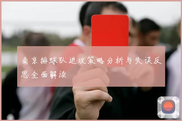 南京排球队进攻策略分析与失误反思全面解读