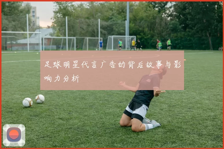 足球明星代言广告的背后故事与影响力分析