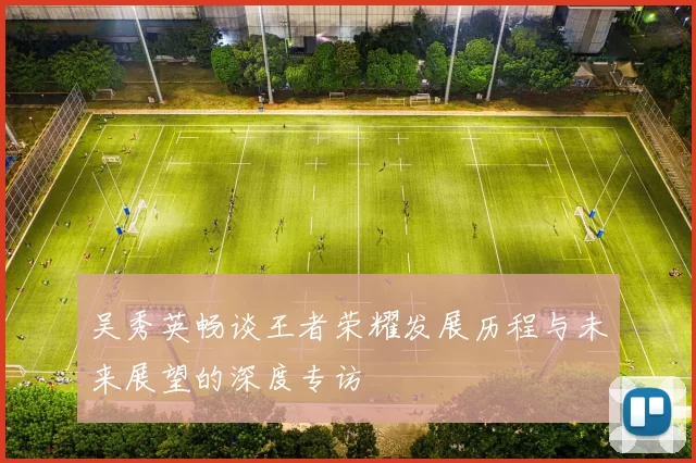 吴秀英畅谈王者荣耀发展历程与未来展望的深度专访