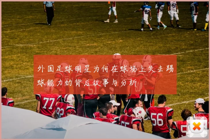 外国足球明星为何在球场上失去踢球能力的背后故事与分析