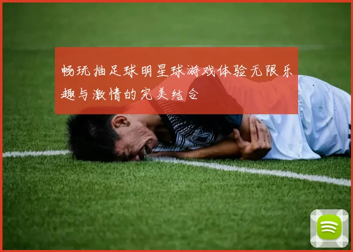 畅玩抽足球明星球游戏体验无限乐趣与激情的完美结合