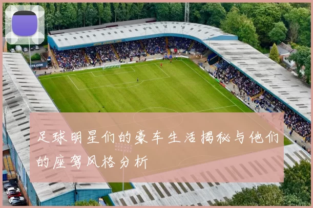 足球明星们的豪车生活揭秘与他们的座驾风格分析