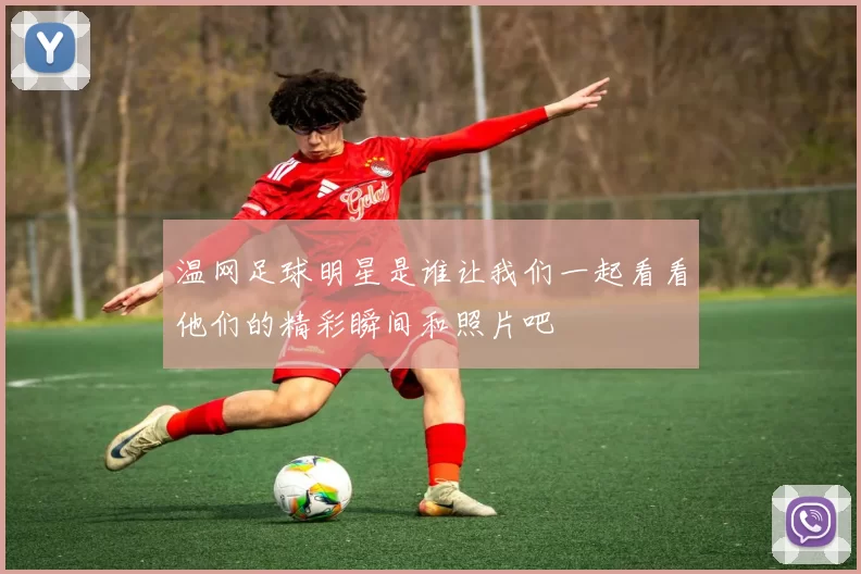 温网足球明星是谁让我们一起看看他们的精彩瞬间和照片吧